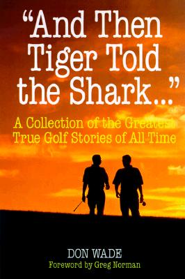 And Then Freddie Told Tiger . . . A Collection of the Best True Golf Stories of All Time