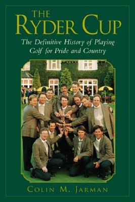 The Ryder Cup: The Definitive History of Playing Golf for Pride and Country
