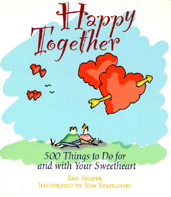 Happy Together: 500 Things to Do for and With Your Sweetheart Shafer, Ken and Szafranski, Tom