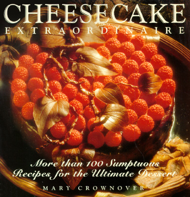 Cheesecake Extraordinaire : More than 100 Sumptuous Recipes for the Ultimate Dessert