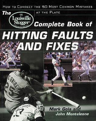 The Louisville Slugger Complete Book of Hitting Faults and Fixes : How to Detect and Correct the 50 Most Common Mistakes at the Plate