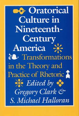 Oratorical Culture in Nineteenth-Century America: Transformations in the Theory and Practice of Rhetoric