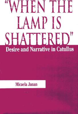 When the Lamp is Shattered: Desire and Narrative in Catullus