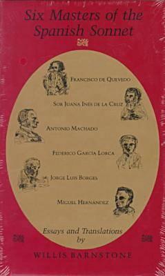 Image for Six Masters of the Spanish Sonnet: Francisco De Quevedo, Sor Juana Ines De LA Cruz, Antonio Machado, Federico Garcia Lorca, Jorge Luis Borges, Migue