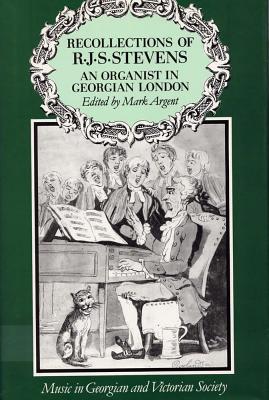 Recollections of R.J.S. Stevens: An Organist in Gregorian London (Music in Georgian and Victorian Society)