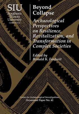 Beyond Collapse: Archaeological Perspectives on Resilience, Revitalization, and Transformation in Complex Societies (Visiting Scholar Conference . Investigations Occasional Paper No. 42)