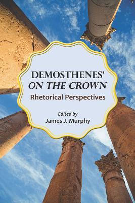 Demosthenes' On the Crown: Rhetorical Perspectives (Landmarks in Rhetoric and Public Address)