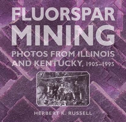 Fluorspar Mining: Photos from Illinois and Kentucky, 1905-1995 (Shawnee Books)