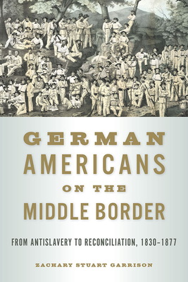 German Americans on the Middle Border: From Antislavery to Reconciliation, 18301877