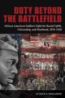 Duty beyond the Battlefield: African American Soldiers Fight for Racial Uplift, Citizenship, and Manhood, 18701920