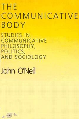 The Communicative Body: Studies in Communicative Philosophy, Politics, and Sociology (Northwestern Univ Studies in Phenomenology and Existential Phil)