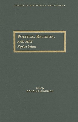 Politics, Religion, and Art: Hegelian Debates (Topics In Historical Philosophy)