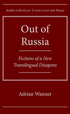Out of Russia: Fictions of a New Translingual Diaspora (Studies in Russian Literature and Theory)