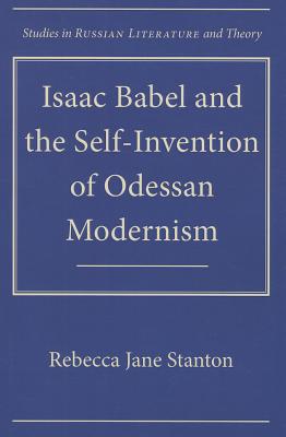 Isaac Babel and the Self-Invention of Odessan Modernism (Studies in Russian Literature and Theory)
