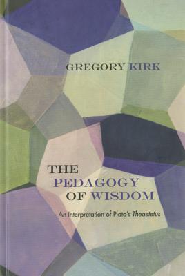 The Pedagogy of Wisdom: An Interpretation of Plato's Theaetetus (Rereading Ancient Philosophy)