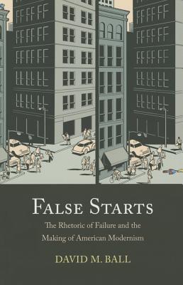 False Starts: The Rhetoric of Failure and the Making of American Modernism