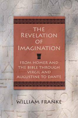 The Revelation of Imagination: From Homer and the Bible through Virgil and Augustine to Dante