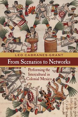 From Scenarios to Networks: Performing the Intercultural in Colonial Mexico (Performance Works)