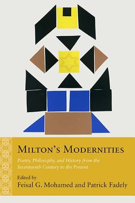 Milton's Modernities: Poetry, Philosophy, and History from the Seventeenth Century to the Present (Rethinking the Early Modern)