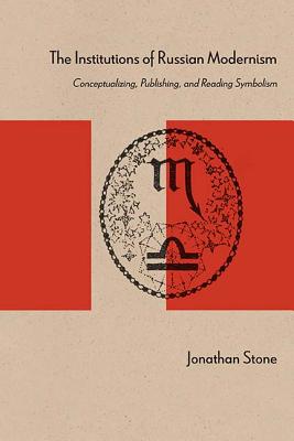 The Institutions of Russian Modernism: Conceptualizing, Publishing, and Reading Symbolism (Studies in Russian Literature and Theory)