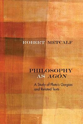 Philosophy as Agn: A Study of Platos Gorgias and Related Texts (Rereading Ancient Philosophy)