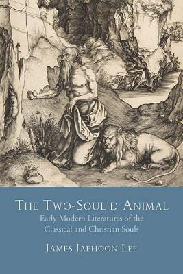 The Two-Soul'd Animal: Early Modern Literatures of the Classical and Christian Souls