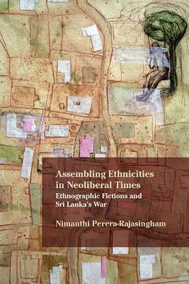 Assembling Ethnicities in Neoliberal Times: Ethnographic Fictions and Sri Lankas War (Critical Insurgencies)