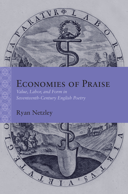 Economies of Praise: Value, Labor, and Form in Seventeenth-Century English Poetry (Rethinking the Early Modern)