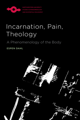 Incarnation, Pain, Theology: A Phenomenology of the Body (Studies in Phenomenology and Existential Philosophy)