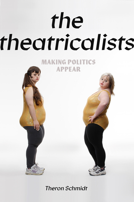 Image for The Theatricalists: Making Politics Appear (Performance Works) The Theatricalists: Making Politics Appear (Performance Works)