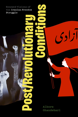 Post/Revolutionary Conditions: Renewed Visions of the Iranian Freedom Struggle (Critical Insurgencies)