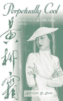 Perpetually Cool: The Many Lives of Anna May Wong (1905-1961) (The Scarecrow Filmmakers Series)