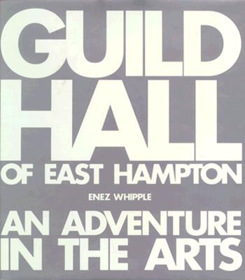 Guild Hall of East Hampton: An Adventure in the Arts The First 60 Years