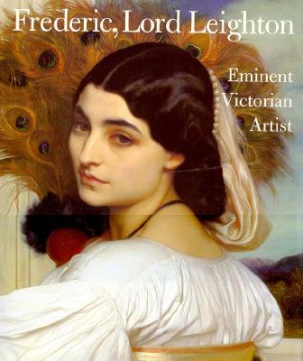 Frederic, Lord Leighton: Eminent Victorian Artist