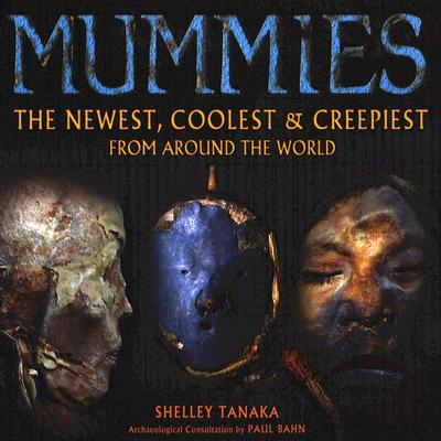 Mummies: The Newest, Coolest, and Creepiest from Around the World
