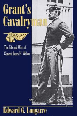 Grant's Cavalryman: Life & Wars of General James H. Wilson.