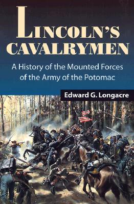 Lincoln's Cavalrymen: A History of the Mounted Forces of the Army of the Potomac
