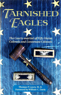 Tarnished Eagles The Courts-Martial Of Fifty Union Colonels And Lieutenant Colonels