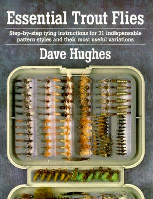 Essential Trout Flies: Step-by-step tying instructions for 31 indispensable pattern styles and their most useful variations (Step-By-Step Tying Instructions for 31 Indispensible Pattern)
