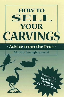 Image for How to Sell Your Carvings: Advice from the Pros: Including Tips from World Champions How to Sell Your Carvings: Advice from the Pros: Including Tips from World Champions