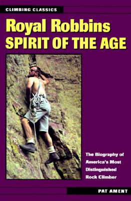 Image for Royal Robbins Spirit Of The Age. The Biography of America's Most Distinguished Rock Climber