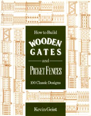 How to Build Wooden Gates and Picket Fences: 100 Classic Designs