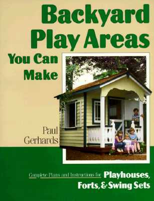 Image for Backyard Play Areas You Can Make: Complete Plans and Instructions for Building Playhouses, Forts, and Swing Sets