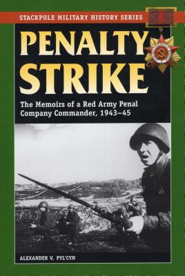 Penalty Strike: The Memoirs of a Red Army Penal Company Commander, 1943-45 (Stackpole Military History Series)