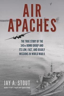 Air Apaches: The True Story of the 345th Bomb Group and Its Low, Fast, and Deadly Missions in World War II.