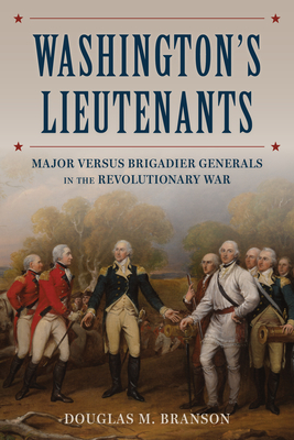 Washington's Lieutenants: Major versus Brigadier Generals in the Revolutionary War