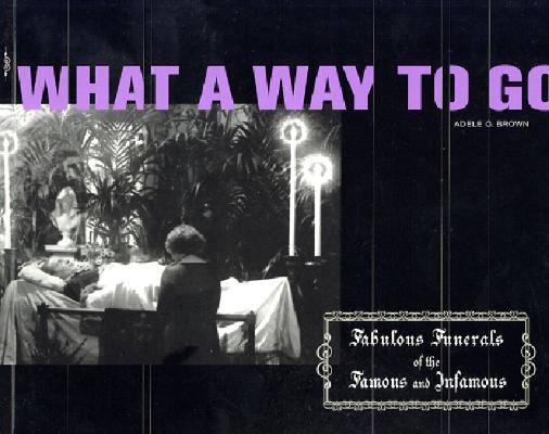 Image for What a Way to Go: Fabulous Funerals of the Famous and Infamous