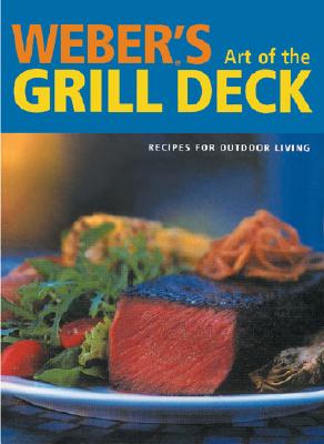 Weber's Art of the Grill - Deck: Recipes for Outdoor Living