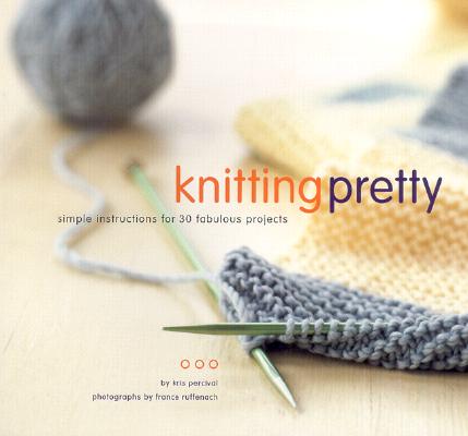 Knitting Pretty: Simple Instructions for 30 Fabulous Projects