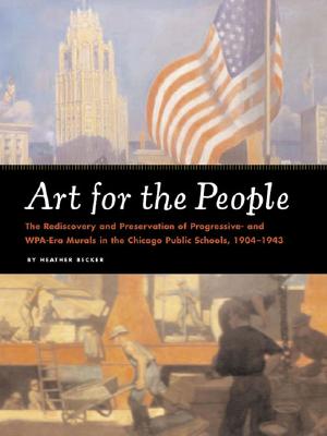 Image for Art for the People: The Rediscovery and Preservation of Progressive and WPA-Era murals in the Chicago Public Schools, 1904-1943